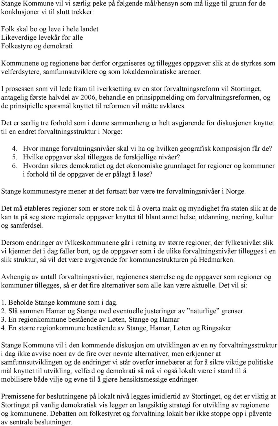 I prosessen som vil lede fram til iverksetting av en stor forvaltningsreform vil Stortinget, antagelig første halvdel av 2006, behandle en prinsippmelding om forvaltningsreformen, og de prinsipielle