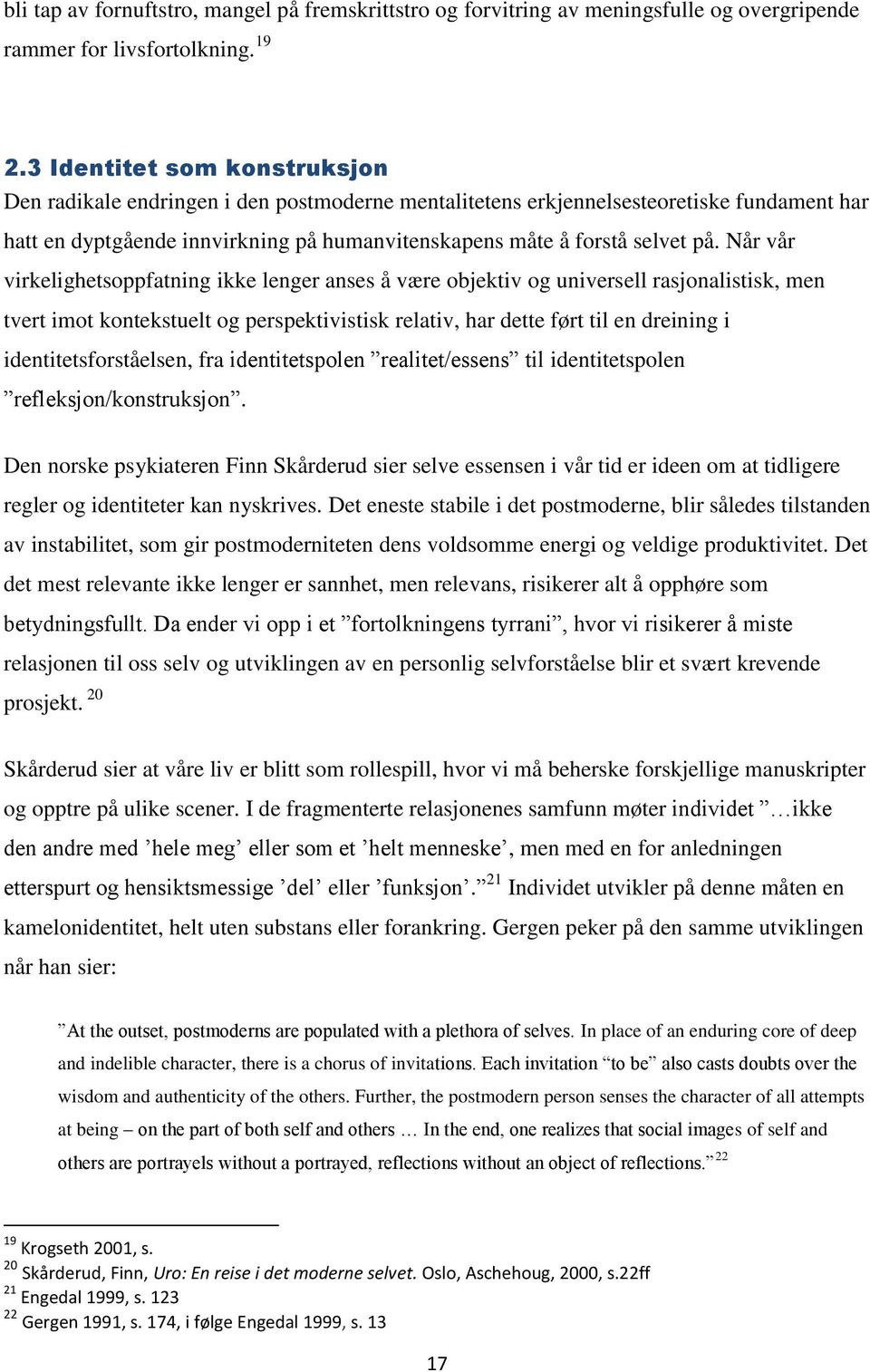 Når vår virkelighetsoppfatning ikke lenger anses å være objektiv og universell rasjonalistisk, men tvert imot kontekstuelt og perspektivistisk relativ, har dette ført til en dreining i