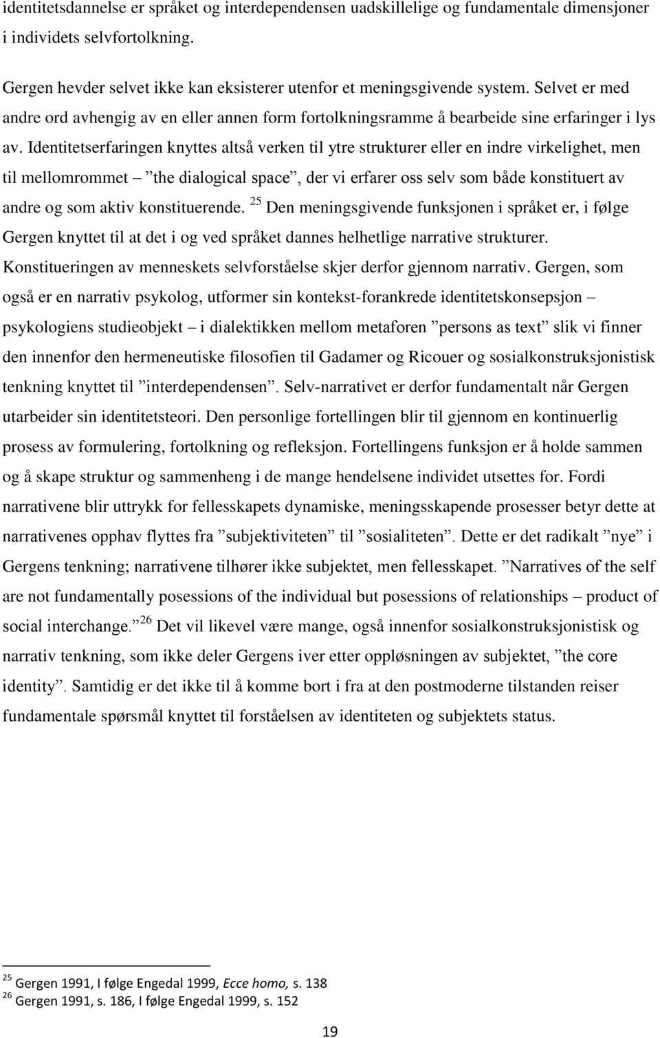 Identitetserfaringen knyttes altså verken til ytre strukturer eller en indre virkelighet, men til mellomrommet the dialogical space, der vi erfarer oss selv som både konstituert av andre og som aktiv