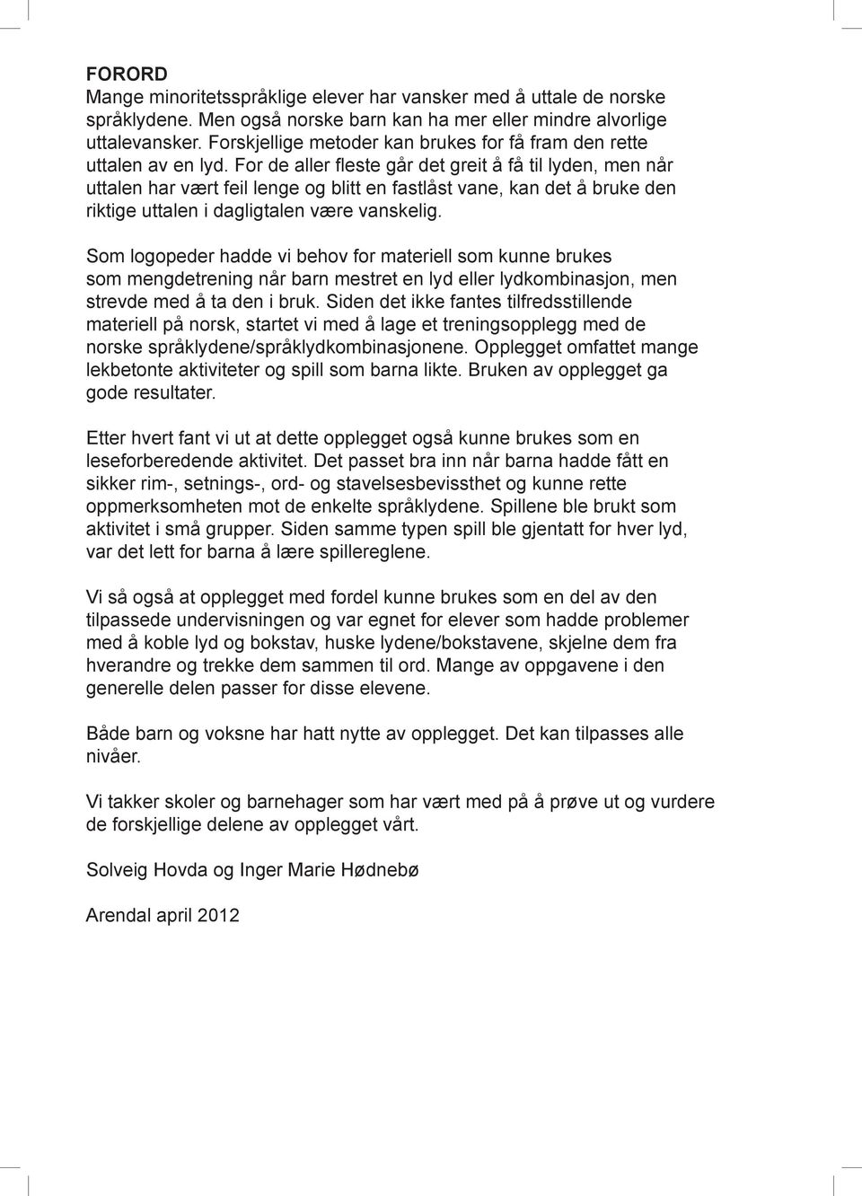 For de aller fleste går det greit å få til lyden, men når uttalen har vært feil lenge og blitt en fastlåst vane, kan det å bruke den riktige uttalen i dagligtalen være vanskelig.