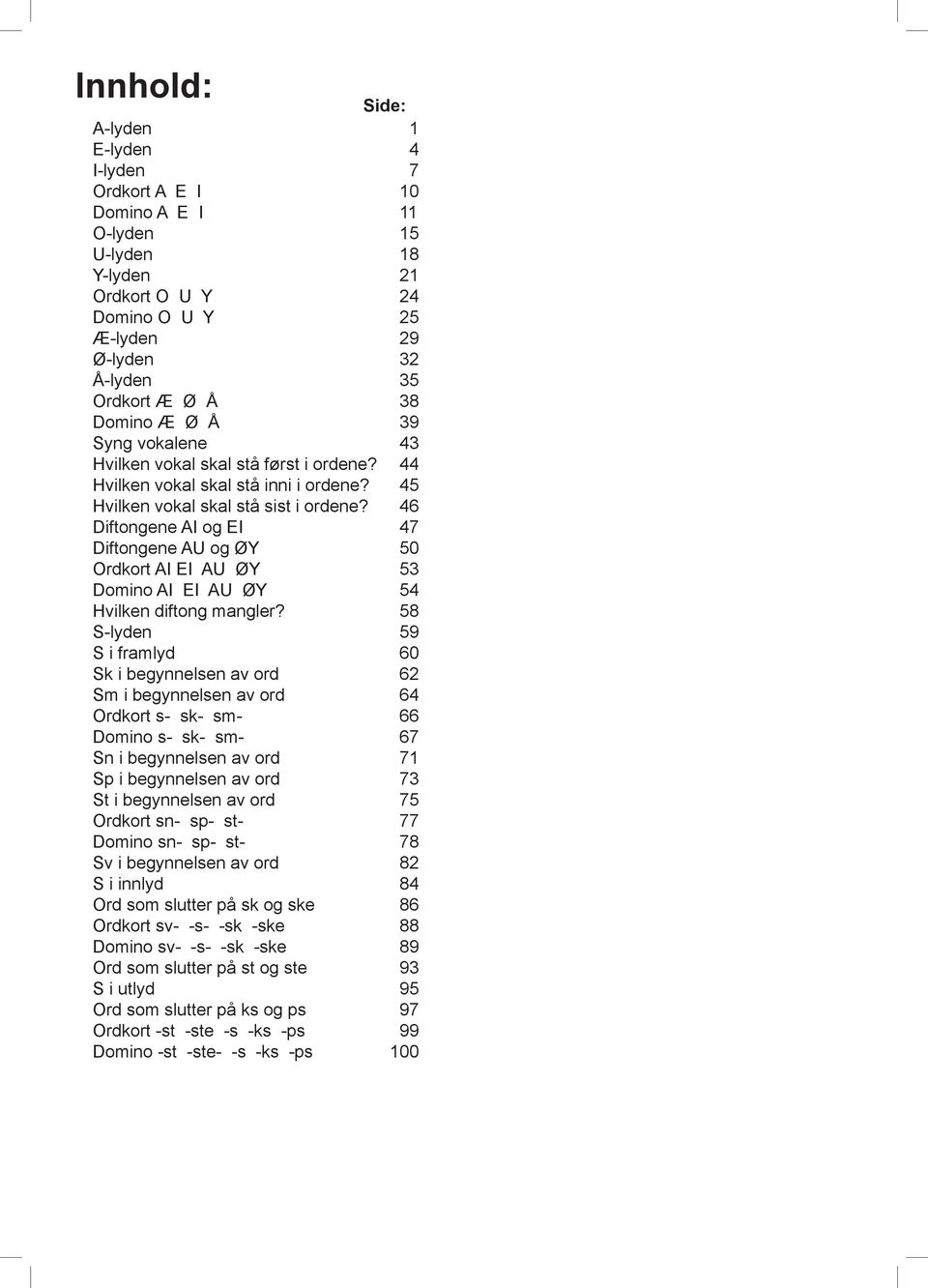 S-lyden S i framlyd Sk i begynnelsen av ord Sm i begynnelsen av ord Ordkort s- sk- sm- Domino s- sk- sm- Sn i begynnelsen av ord Sp i begynnelsen av ord St i begynnelsen av ord Ordkort sn- sp- st-