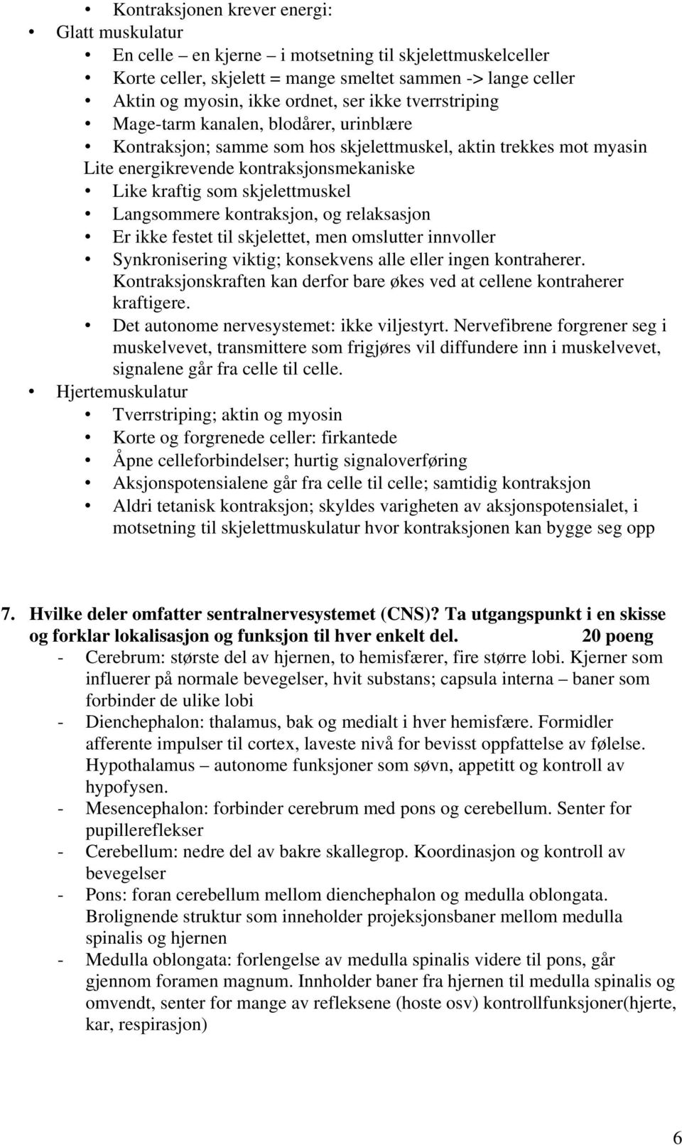 Langsommere kontraksjon, og relaksasjon Er ikke festet til skjelettet, men omslutter innvoller Synkronisering viktig; konsekvens alle eller ingen kontraherer.