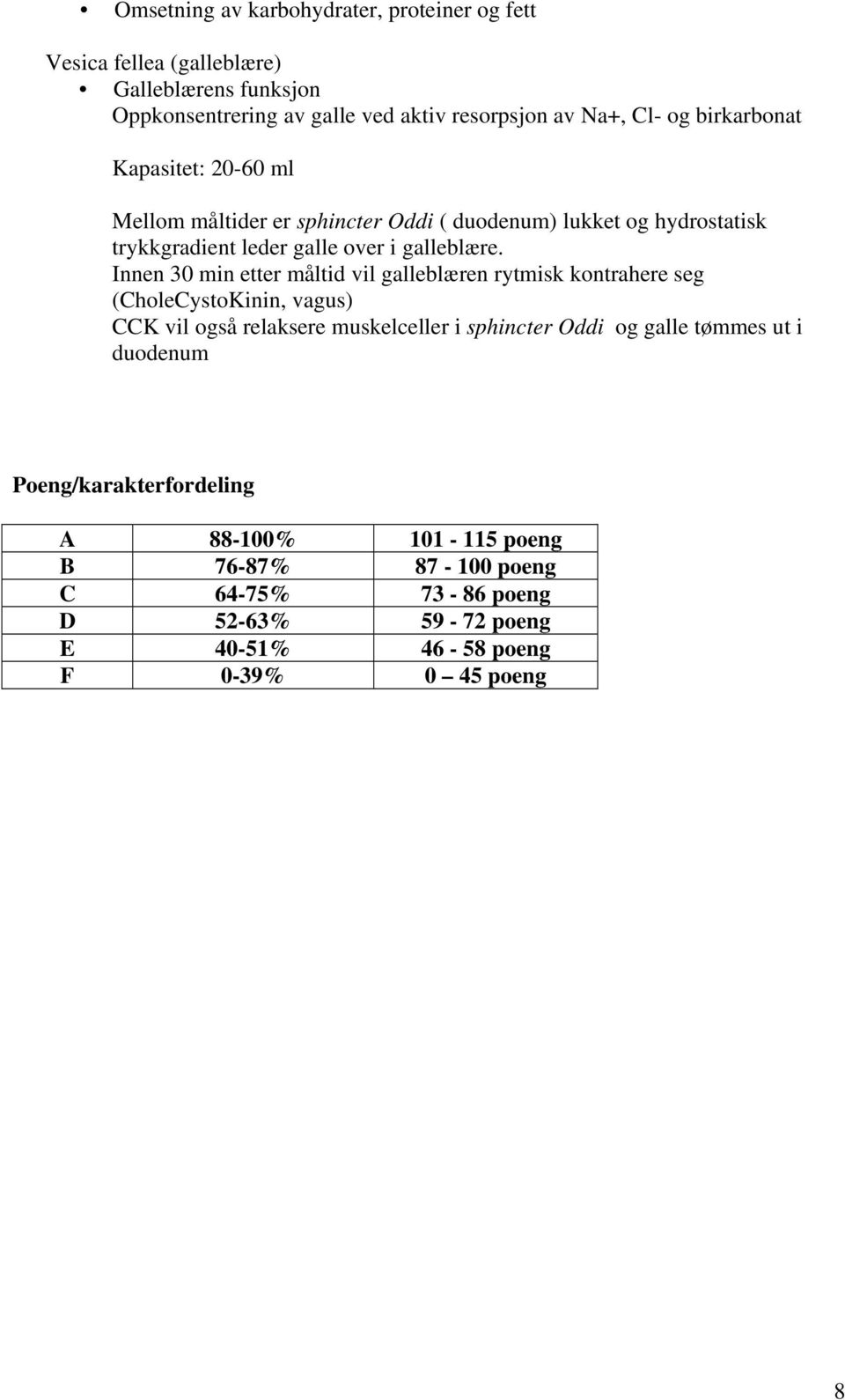 Innen 30 min etter måltid vil galleblæren rytmisk kontrahere seg (CholeCystoKinin, vagus) CCK vil også relaksere muskelceller i sphincter Oddi og galle