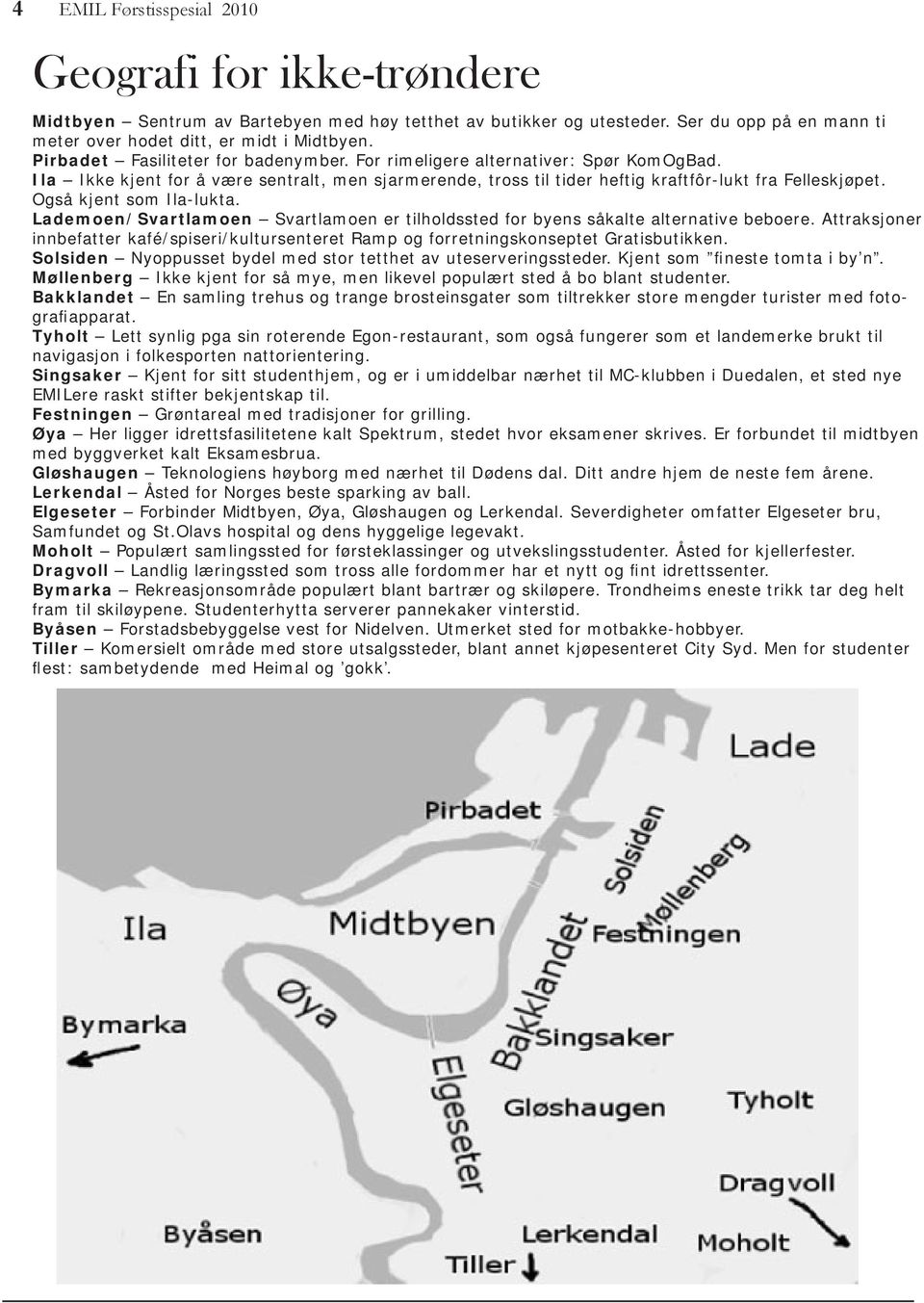 Også kjent som Ila-lukta. Lademoen/Svartlamoen Svartlamoen er tilholdssted for byens såkalte alternative beboere.