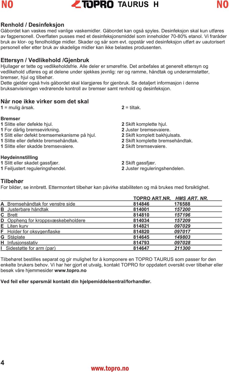 oppstår ved desinfeksjon utført av uautorisert personell eller etter bruk av skadelige midler kan ikke belastes produsenten. Ettersyn / Vedlikehold /Gjenbruk Hjullager er tette og vedlikeholdsfrie.