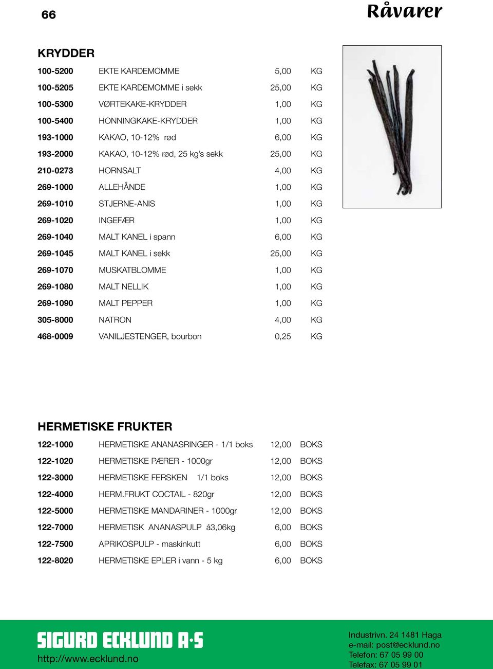 269-1045 MALT KANEL i sekk 25,00 KG 269-1070 MUSKATBLOMME 1,00 KG 269-1080 MALT NELLIK 1,00 KG 269-1090 MALT PEPPER 1,00 KG 305-8000 NATRON 4,00 KG 468-0009 VANILJESTENGER, bourbon 0,25 KG HERMETISKE