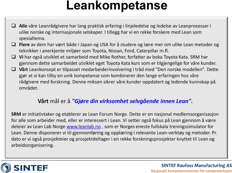 Flere av dem har vært både i Japan og USA for å studere og lære mer om ulike Lean metoder og teknikker i anerkjente miljøer som Toyota, Nissan, Ford, Caterpillar m.fl.