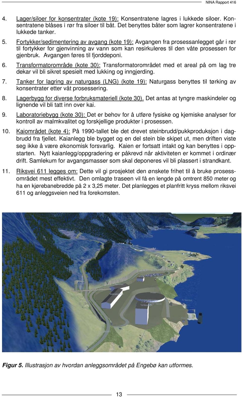 Avgangen føres til fjorddeponi. 6. Transformatorområde (kote 30): Transformatorområdet med et areal på om lag tre dekar vil bli sikret spesielt med lukking og inngjerding. 7.