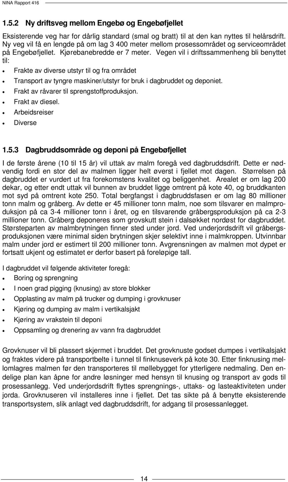 Vegen vil i driftssammenheng bli benyttet til: Frakte av diverse utstyr til og fra området Transport av tyngre maskiner/utstyr for bruk i dagbruddet og deponiet.