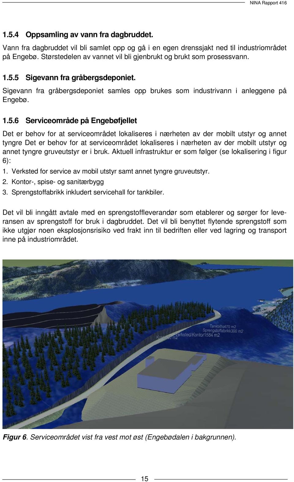 5 Sigevann fra gråbergsdeponiet. Sigevann fra gråbergsdeponiet samles opp brukes som industrivann i anleggene på Engebø. 1.5.6 Serviceområde på Engebøfjellet Det er behov for at serviceområdet