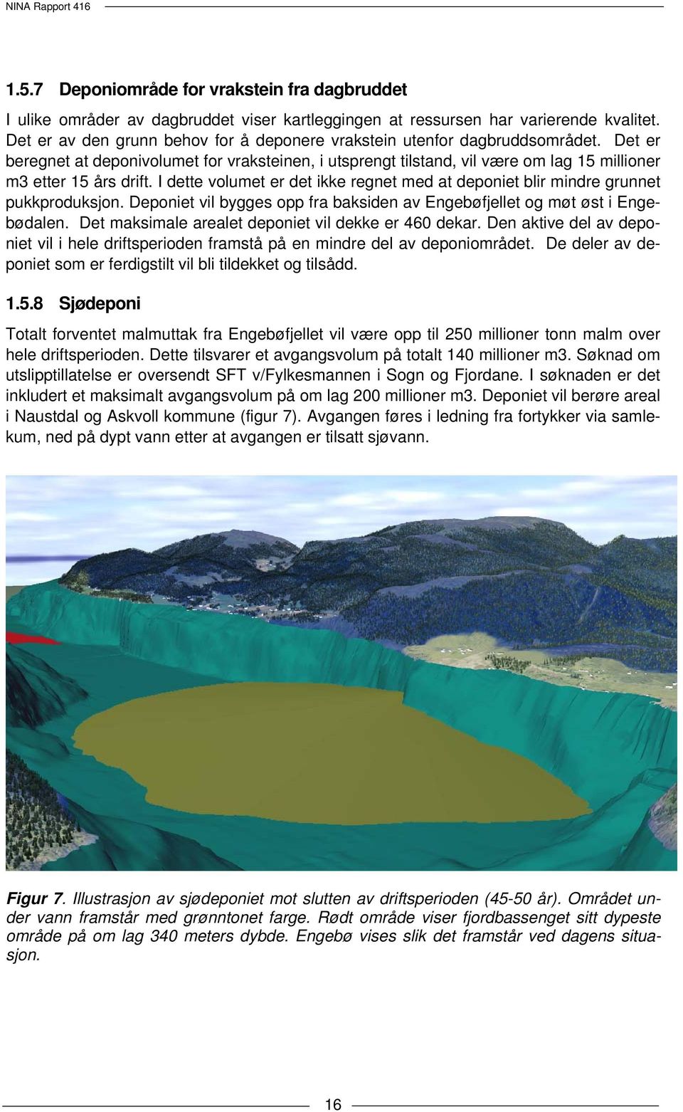 I dette volumet er det ikke regnet med at deponiet blir mindre grunnet pukkproduksjon. Deponiet vil bygges opp fra baksiden av Engebøfjellet og møt øst i Engebødalen.