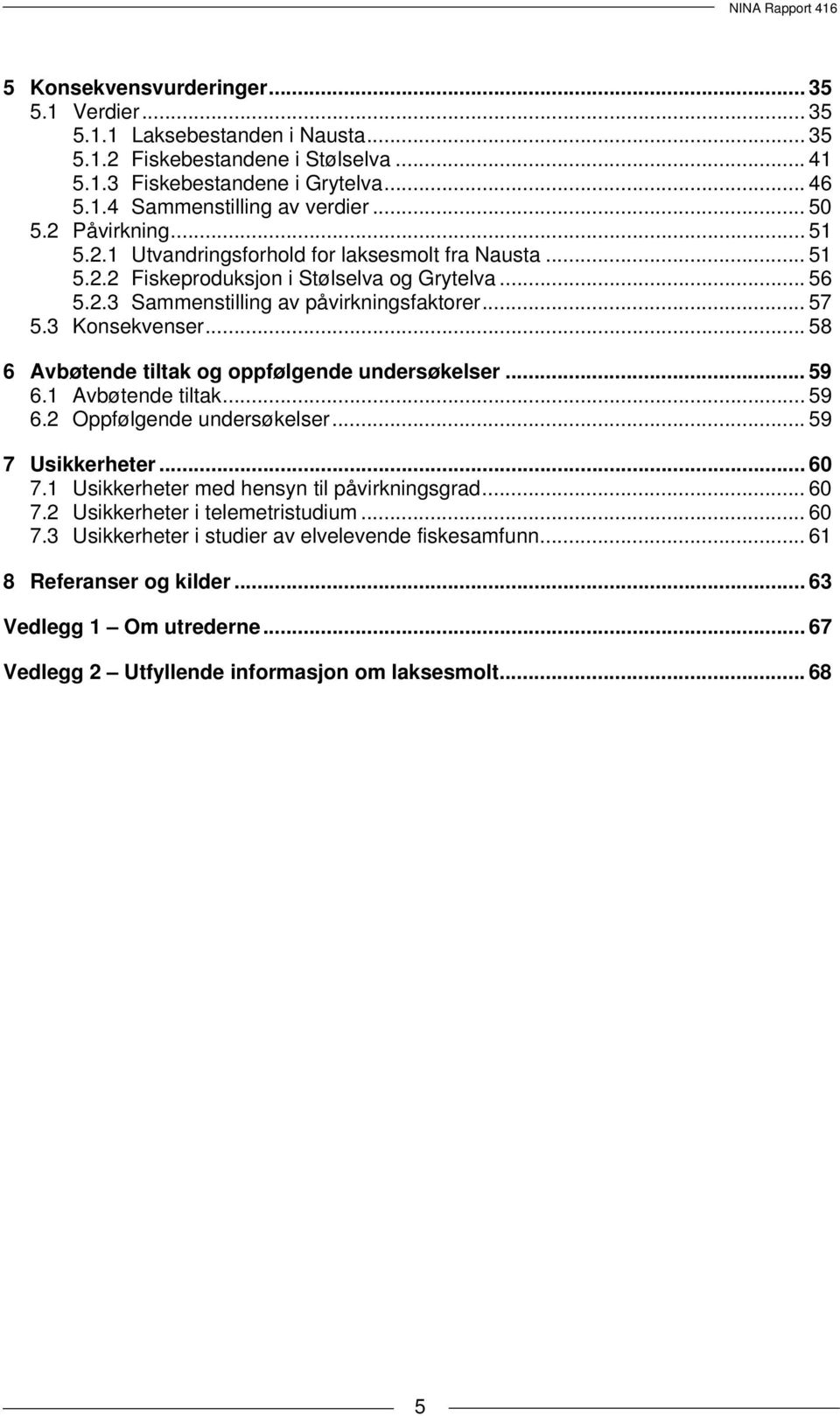 .. 58 6 Avbøtende tiltak og oppfølgende undersøkelser... 59 6.1 Avbøtende tiltak... 59 6. Oppfølgende undersøkelser... 59 7 Usikkerheter... 60 7.1 Usikkerheter med hensyn til påvirkningsgrad... 60 7. Usikkerheter i telemetristudium.