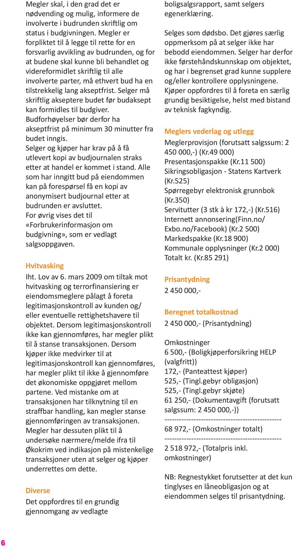 ha en tilstrekkelig lang akseptfrist. Selger må skriftlig akseptere budet før budaksept kan formidles til budgiver. Budforhøyelser bør derfor ha akseptfrist på minimum 30 minutter fra budet inngis.