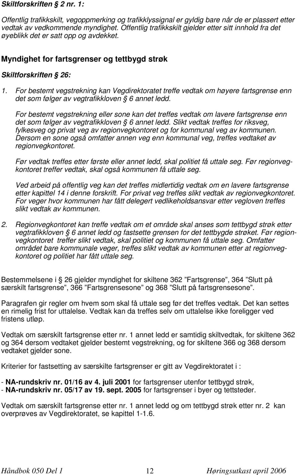 For bestemt vegstrekning kan Vegdirektoratet treffe vedtak om høyere fartsgrense enn det som følger av vegtrafikkloven 6 annet ledd.