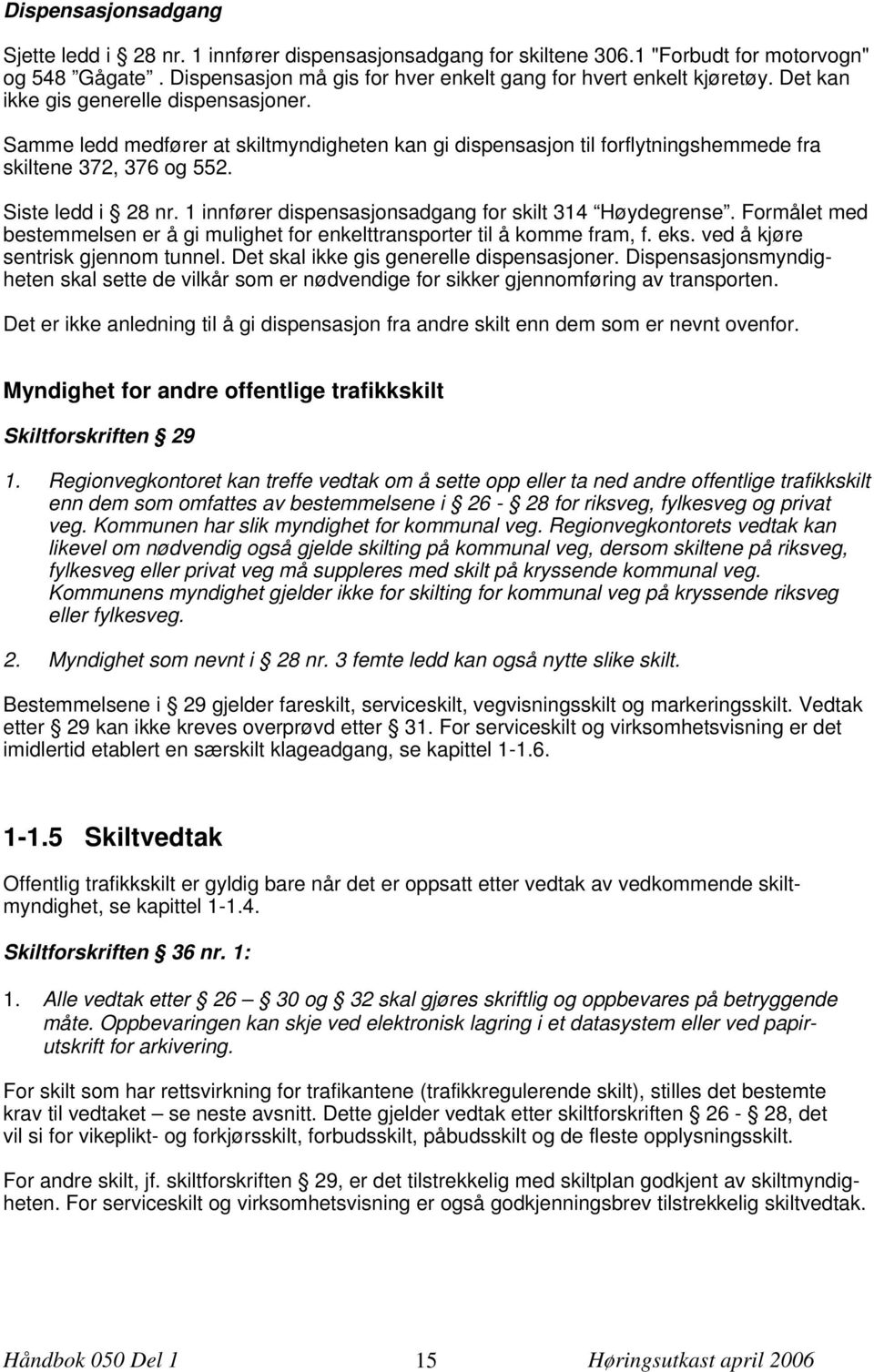 1 innfører dispensasjonsadgang for skilt 314 Høydegrense. Formålet med bestemmelsen er å gi mulighet for enkelttransporter til å komme fram, f. eks. ved å kjøre sentrisk gjennom tunnel.