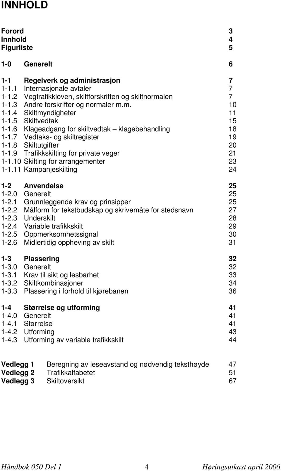 8 Skiltutgifter 20 1-1.9 Trafikkskilting for private veger 21 1-1.10 Skilting for arrangementer 23 1-1.11 Kampanjeskilting 24 1-2 Anvendelse 25 1-2.0 Generelt 25 1-2.