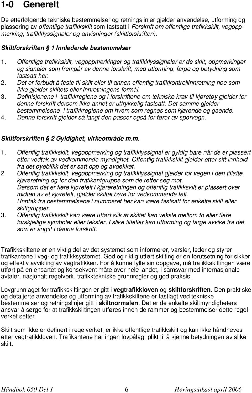 Offentlige trafikkskilt, vegoppmerkinger og trafikklyssignaler er de skilt, oppmerkinger og signaler som fremgår av denne forskrift, med utforming, farge og betydning som fastsatt her. 2.