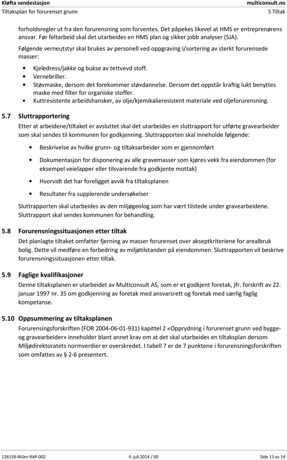 Følgende verneutstyr skal brukes av personell ved oppgraving i/sortering av sterkt forurensede masser: Kjeledress/jakke og bukse av tettvevd stoff. Vernebriller.