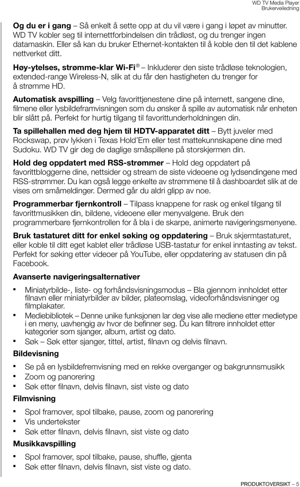 Høy-ytelses, strømme-klar Wi-Fi Inkluderer den siste trådløse teknologien, extended-range Wireless-N, slik at du får den hastigheten du trenger for å strømme HD.