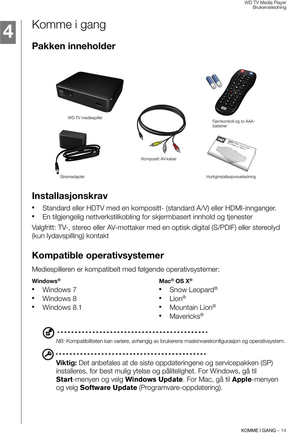 En tilgjengelig nettverkstilkobling for skjermbasert innhold og tjenester Valgfritt: TV-, stereo eller AV-mottaker med en optisk digital (S/PDIF) eller stereolyd (kun lydavspilling) kontakt