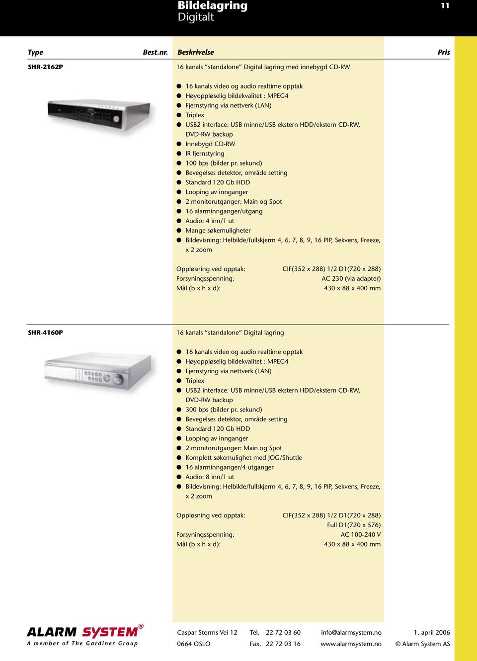 sekund) Bevegelses detektor, område setting Standard 120 Gb HDD Looping av innganger 2 monitorutganger: Main og Spot 16 alarminnganger/utgang Audio: 4 inn/1 ut Mange søkemuligheter Bildevisning: