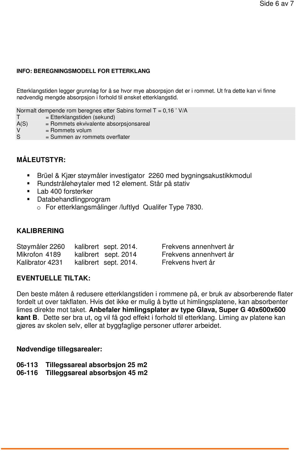 Normalt dempende rom beregnes etter Sabins formel = 0,16 V/A = Etterklangstiden (sekund) A(S) = Rommets ekvivalente absorpsjonsareal V = Rommets volum S = Summen av rommets overflater MÅLEUSYR: Brüel