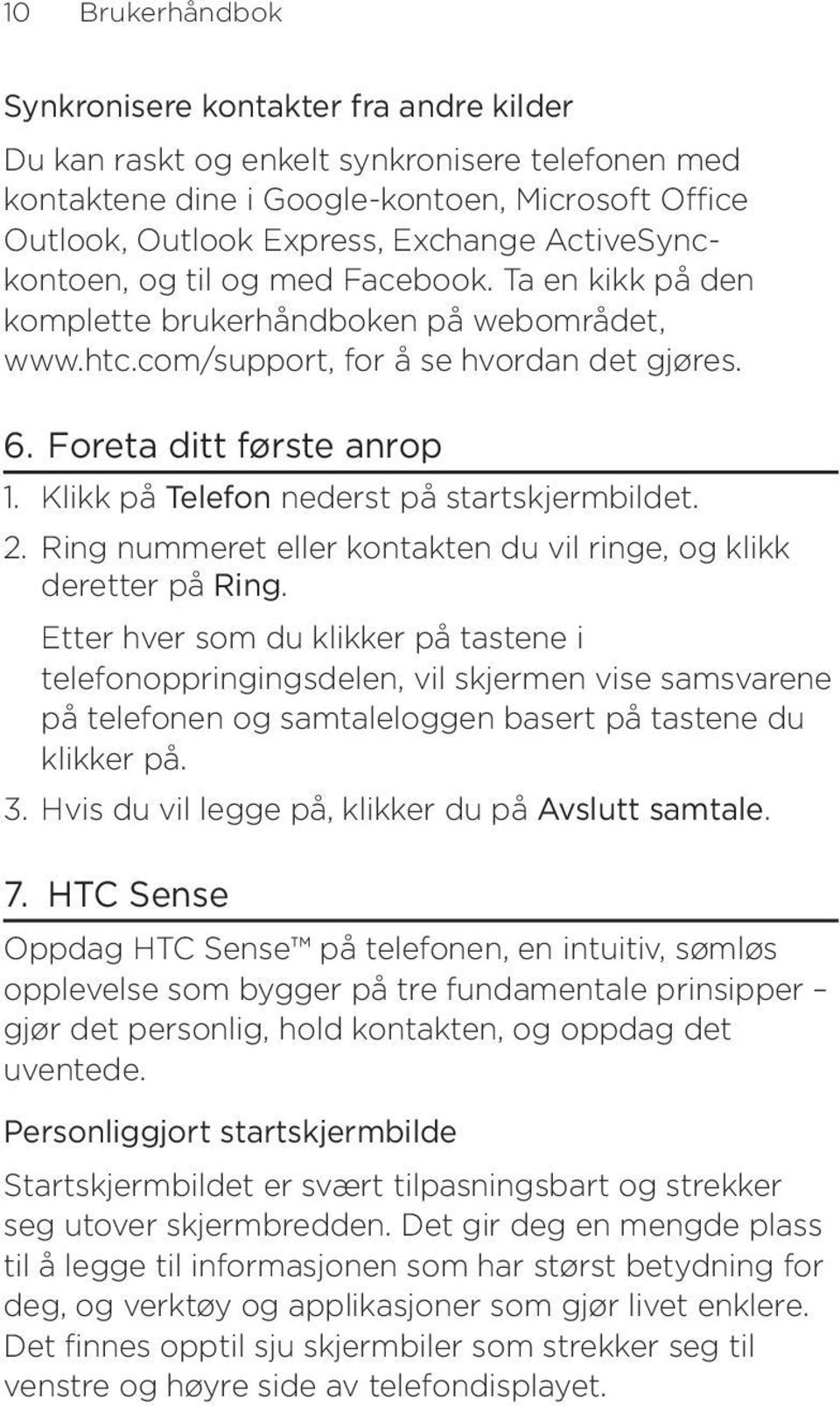 Klikk på Telefon nederst på startskjermbildet. 2. Ring nummeret eller kontakten du vil ringe, og klikk deretter på Ring.