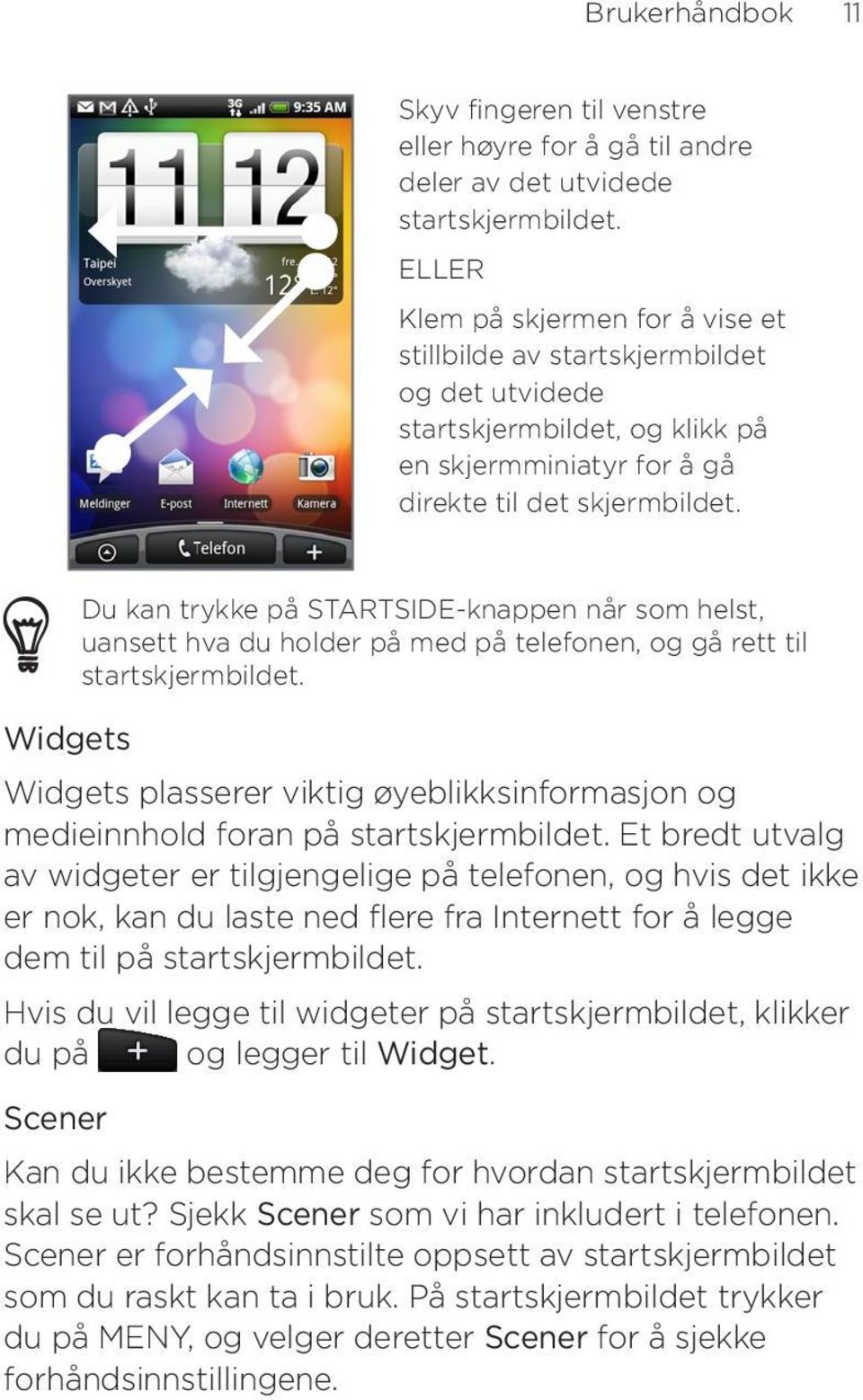 Widgets Du kan trykke på STARTSIDE-knappen når som helst, uansett hva du holder på med på telefonen, og gå rett til startskjermbildet.