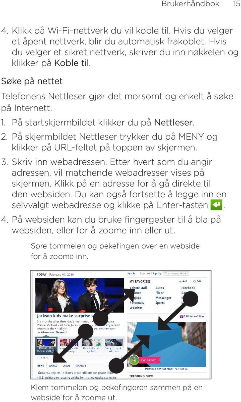 På startskjermbildet klikker du på Nettleser. 2. På skjermbildet Nettleser trykker du på MENY og klikker på URL-feltet på toppen av skjermen. 3. Skriv inn webadressen.