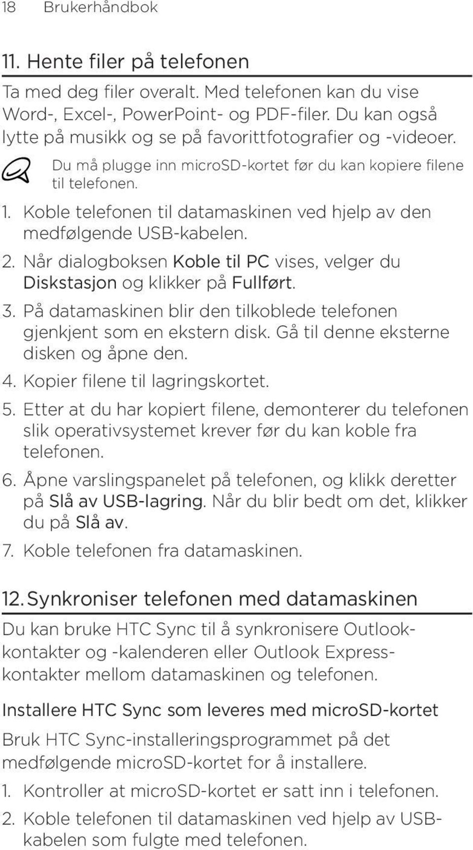 Koble telefonen til datamaskinen ved hjelp av den medfølgende USB-kabelen. 2. Når dialogboksen Koble til PC vises, velger du Diskstasjon og klikker på Fullført. 3.