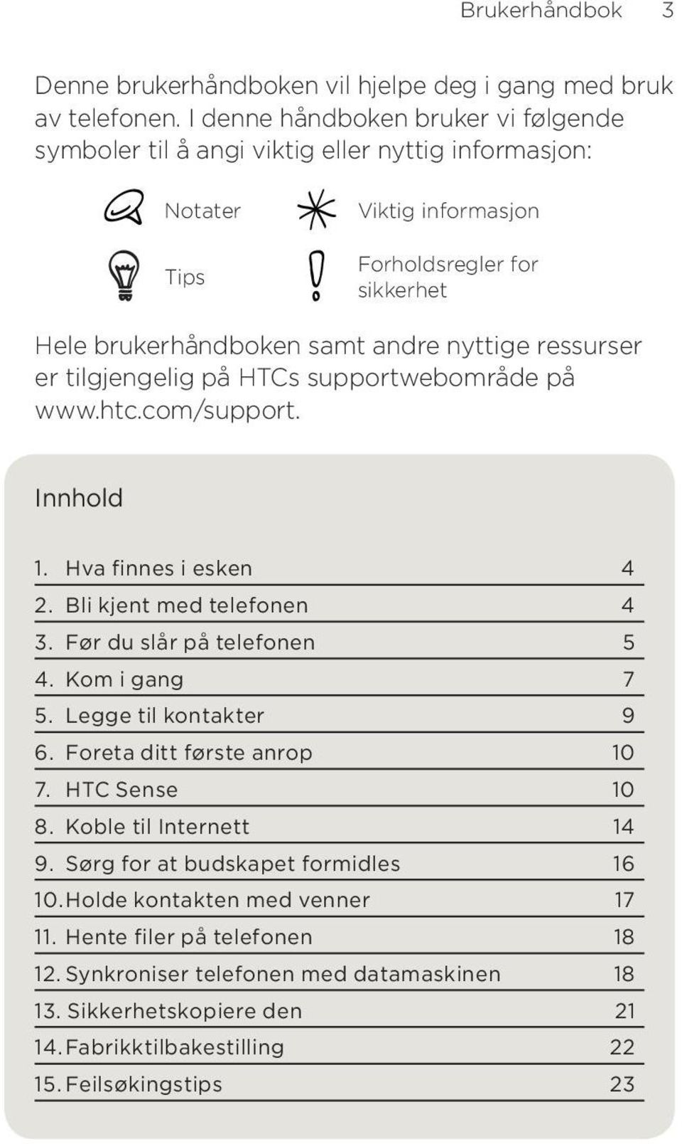 ressurser er tilgjengelig på HTCs supportwebområde på www.htc.com/support. Innhold 1. Hva finnes i esken 4 2. Bli kjent med telefonen 4 3. Før du slår på telefonen 5 4. Kom i gang 7 5.