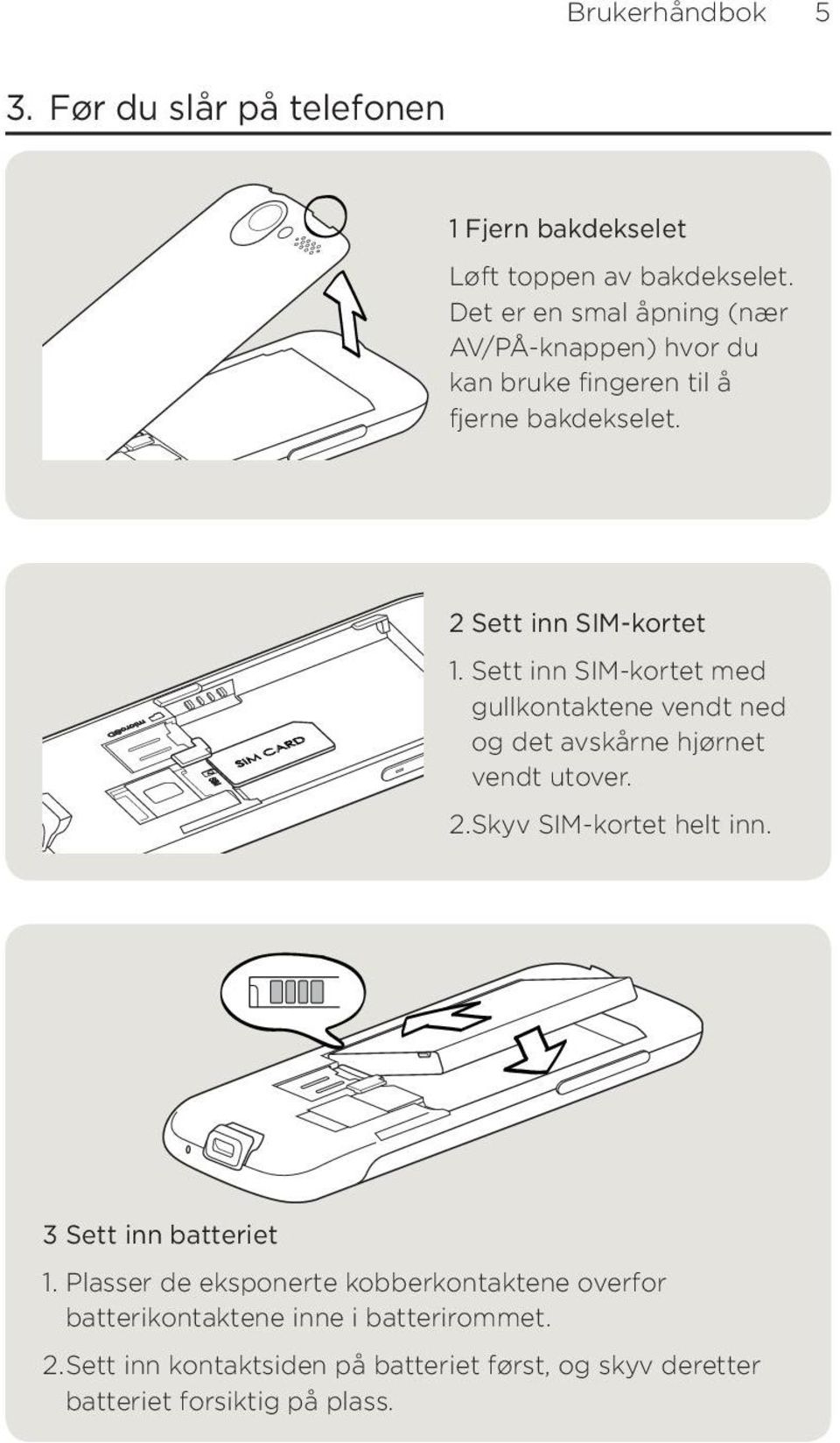 Sett inn SIM-kortet med gullkontaktene vendt ned og det avskårne hjørnet vendt utover.. Skyv SIM-kortet helt inn.