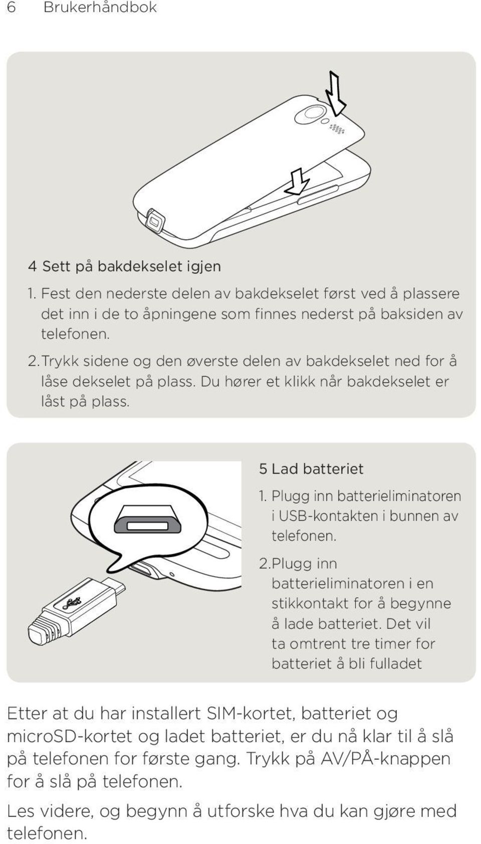 Plugg inn batterieliminatoren i USB-kontakten i bunnen av telefonen.. Plugg inn batterieliminatoren i en stikkontakt for å begynne å lade batteriet.