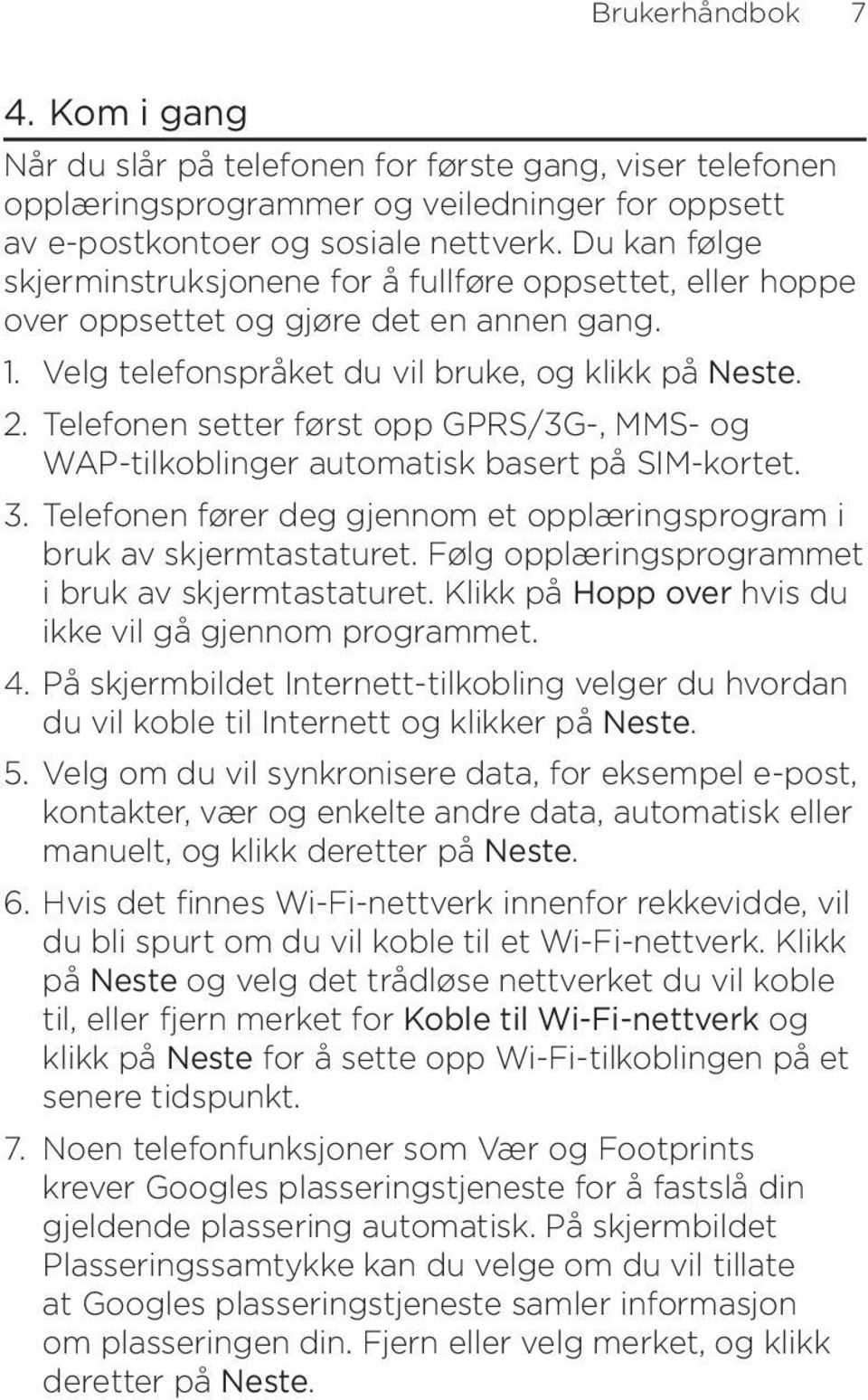 Telefonen setter først opp GPRS/3G-, MMS- og WAP-tilkoblinger automatisk basert på SIM-kortet. 3. Telefonen fører deg gjennom et opplæringsprogram i bruk av skjermtastaturet.