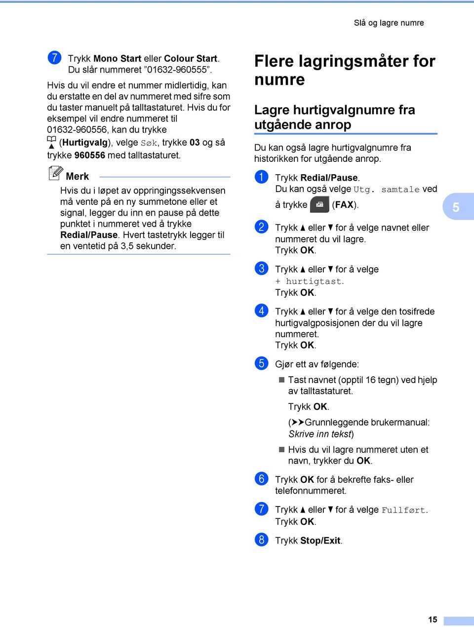 Hvis du for eksempel vil endre nummeret til 01632-960556, kan du trykke (Hurtigvalg), velge Søk, trykke 03 og så trykke 960556 med talltastaturet.