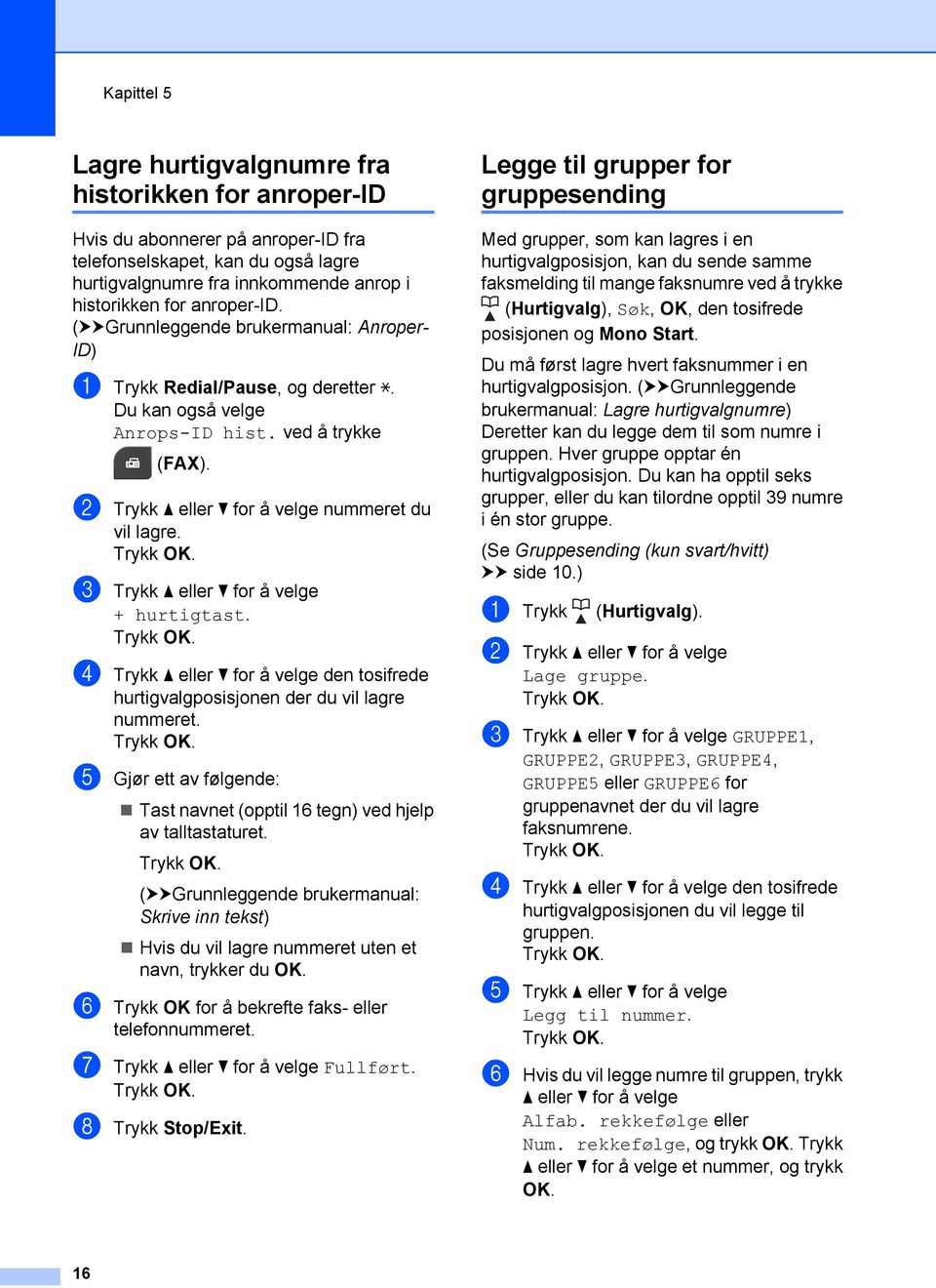 c Trykk a eller b for å velge + hurtigtast. d Trykk a eller b for å velge den tosifrede hurtigvalgposisjonen der du vil lagre nummeret.