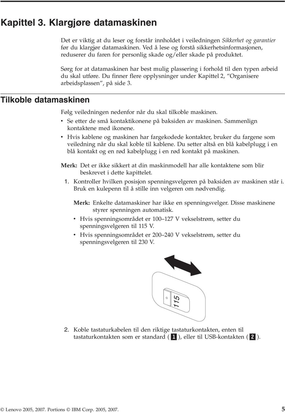 Sørg for at datamaskinen har best mulig plassering i forhold til den typen arbeid du skal utføre. Du finner flere opplysninger under Kapittel 2, Organisere arbeidsplassen, på side 3.