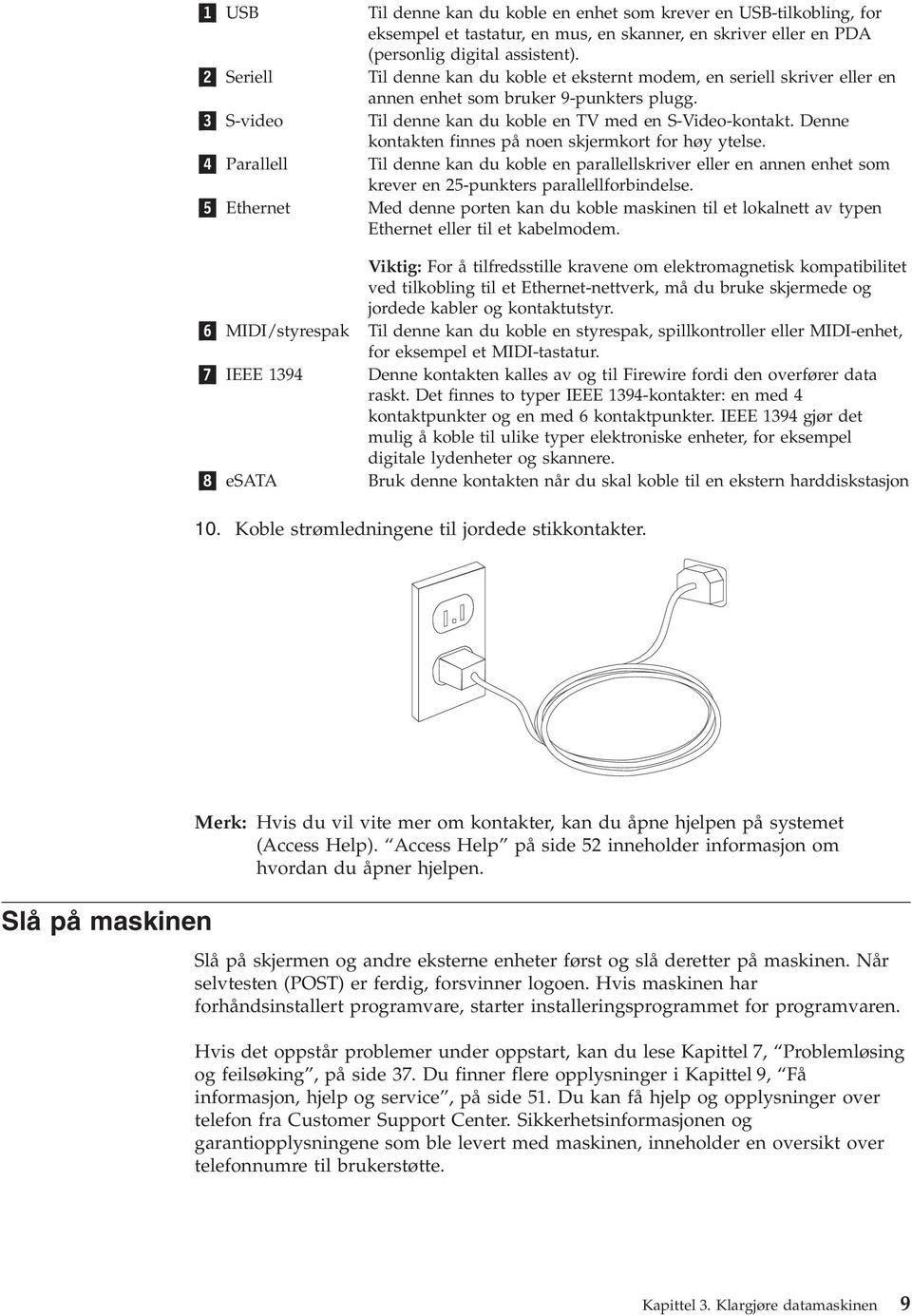 Denne kontakten finnes på noen skjermkort for høy ytelse. 4 Parallell Til denne kan du koble en parallellskriver eller en annen enhet som krever en 25-punkters parallellforbindelse.