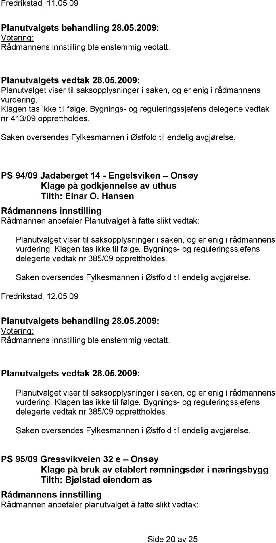 PS 94/09 Jadaberget 14 - Engelsviken Onsøy Klage på godkjennelse av uthus Tilth: Einar O. Hansen Planutvalget viser til saksopplysninger i saken, og er enig i rådmannens vurdering.