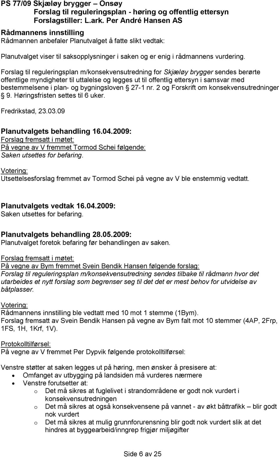Forslag til reguleringsplan m/konsekvensutredning for Skjæløy brygger sendes berørte offentlige myndigheter til uttalelse og legges ut til offentlig ettersyn i samsvar med bestemmelsene i plan- og
