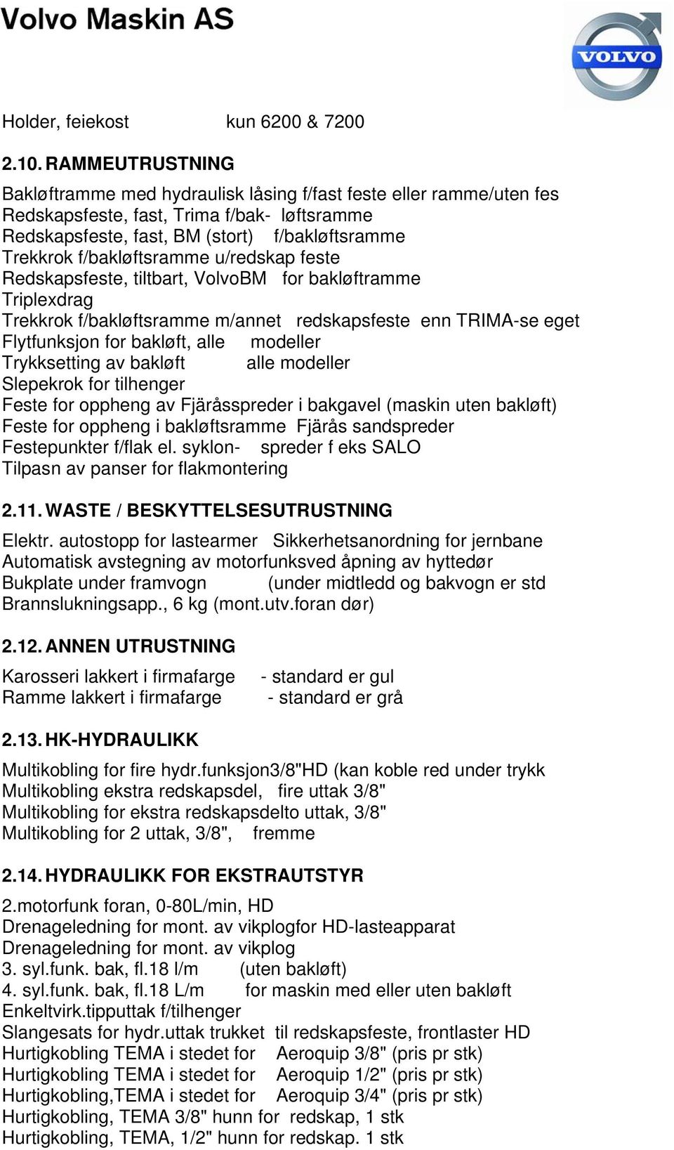 f/bakløftsramme u/redskap feste Redskapsfeste, tiltbart, VolvoBM for bakløftramme Triplexdrag Trekkrok f/bakløftsramme m/annet redskapsfeste enn TRIMA-se eget Flytfunksjon for bakløft, alle modeller