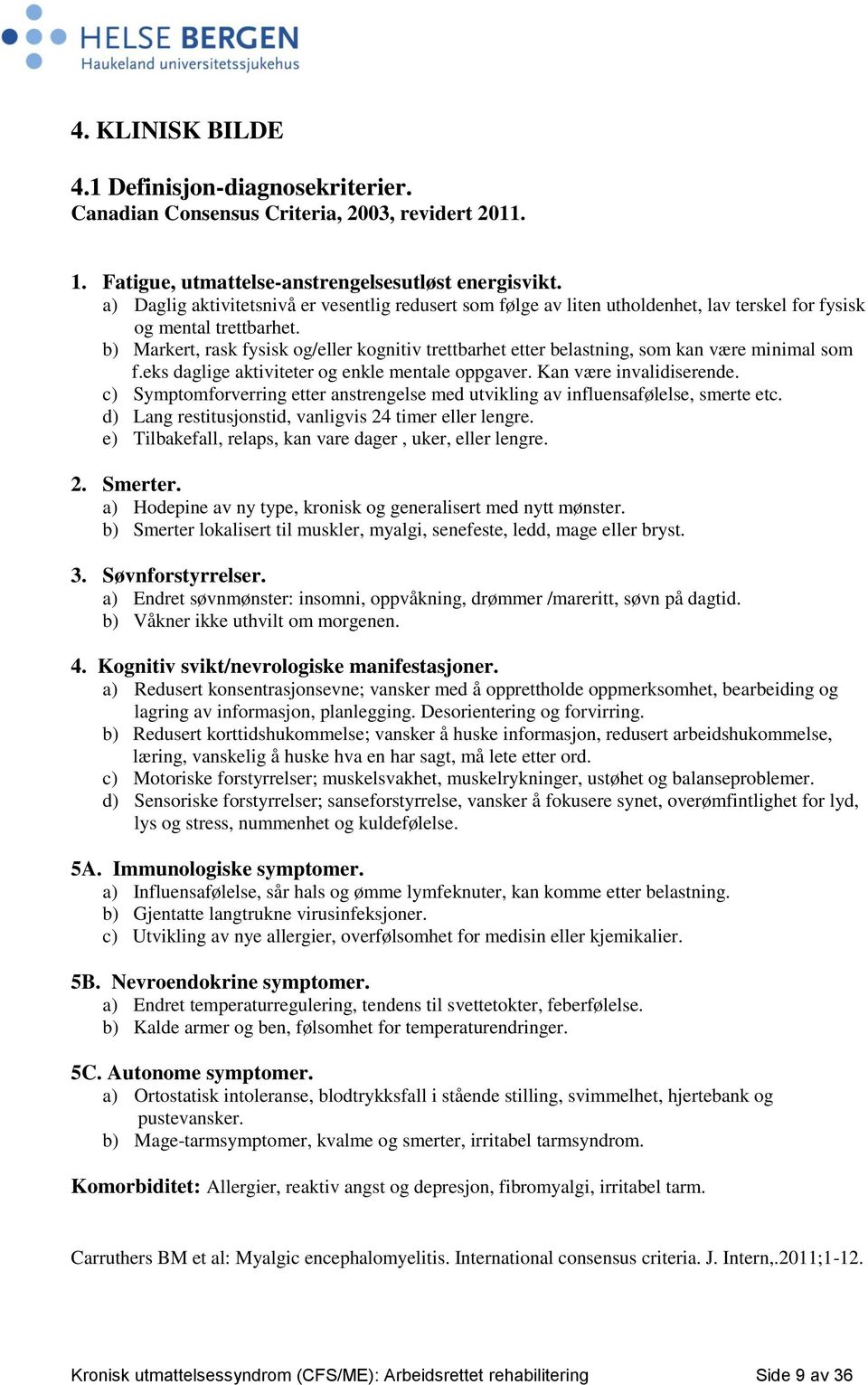 b) Markert, rask fysisk og/eller kognitiv trettbarhet etter belastning, som kan være minimal som f.eks daglige aktiviteter og enkle mentale oppgaver. Kan være invalidiserende.