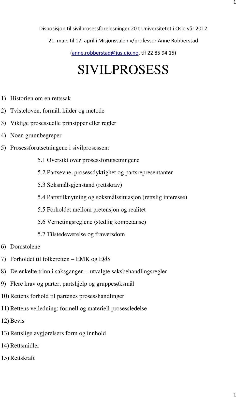 i sivilprosessen: 5.1 Oversikt over prosessforutsetningene 5.2 Partsevne, prosessdyktighet og partsrepresentanter 5.3 Søksmålsgjenstand (rettskrav) 5.