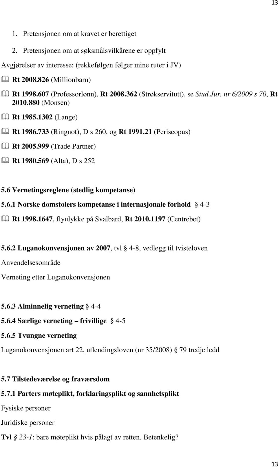 999 (Trade Partner) Rt 1980.569 (Alta), D s 252 5.6 Vernetingsreglene (stedlig kompetanse) 5.6.1 Norske domstolers kompetanse i internasjonale forhold 4-3 Rt 1998.1647, flyulykke på Svalbard, Rt 2010.