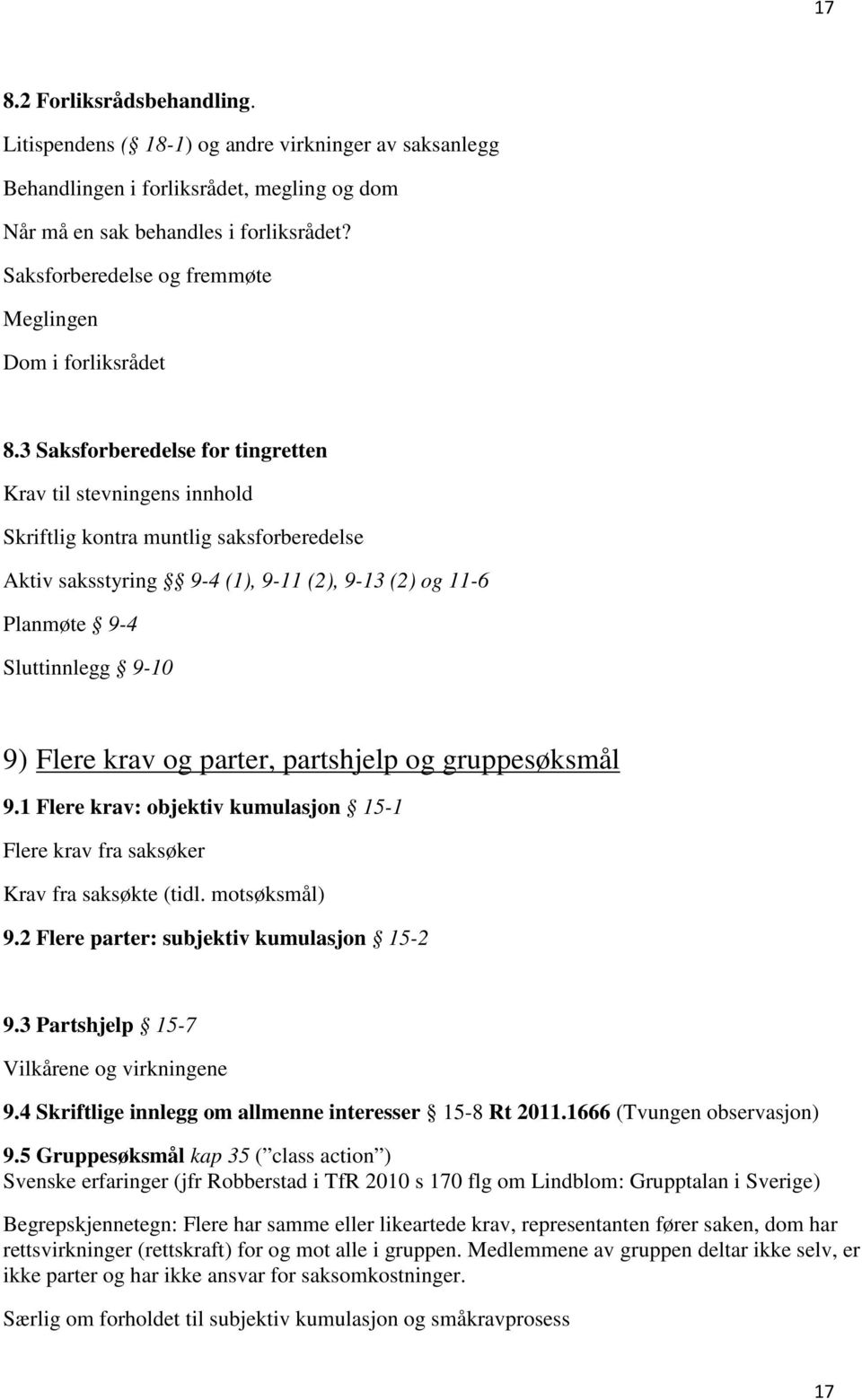 3 Saksforberedelse for tingretten Krav til stevningens innhold Skriftlig kontra muntlig saksforberedelse Aktiv saksstyring 9-4 (1), 9-11 (2), 9-13 (2) og 11-6 Planmøte 9-4 Sluttinnlegg 9-10 9) Flere