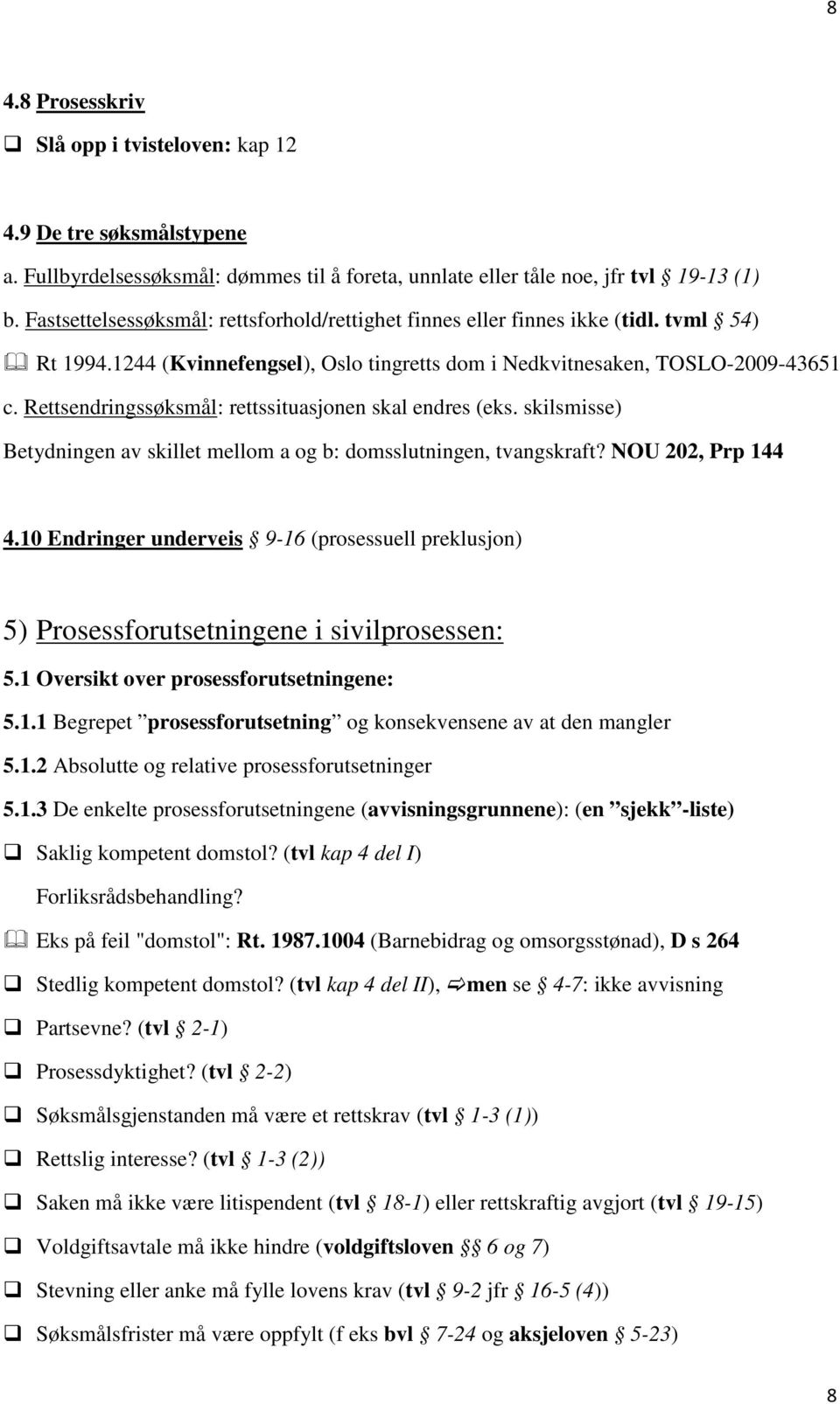 Rettsendringssøksmål: rettssituasjonen skal endres (eks. skilsmisse) Betydningen av skillet mellom a og b: domsslutningen, tvangskraft? NOU 202, Prp 144 4.