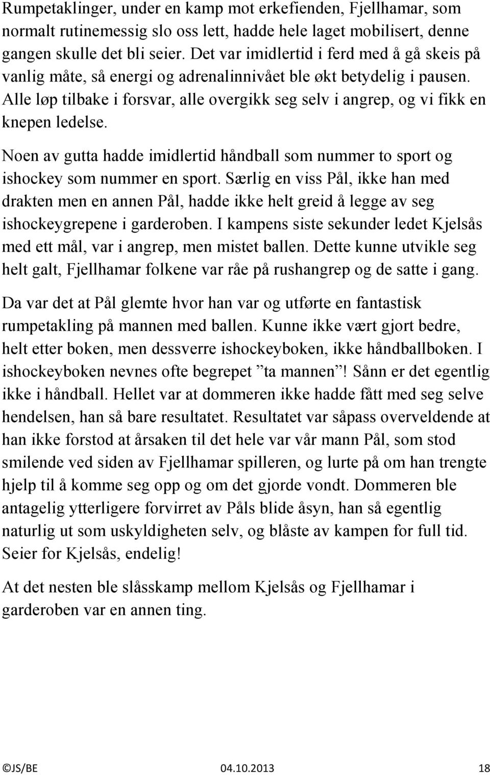 Alle løp tilbake i forsvar, alle overgikk seg selv i angrep, og vi fikk en knepen ledelse. Noen av gutta hadde imidlertid håndball som nummer to sport og ishockey som nummer en sport.