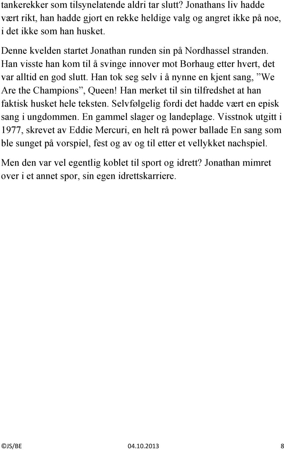 Han tok seg selv i å nynne en kjent sang, We Are the Champions, Queen! Han merket til sin tilfredshet at han faktisk husket hele teksten. Selvfølgelig fordi det hadde vært en episk sang i ungdommen.