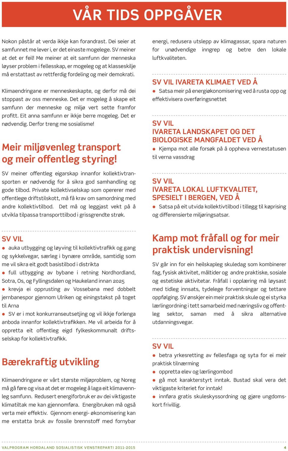 Klimaendringane er menneskeskapte, og derfor må dei stoppast av oss menneske. Det er mogeleg å skape eit samfunn der menneske og miljø vert sette framfor profitt.