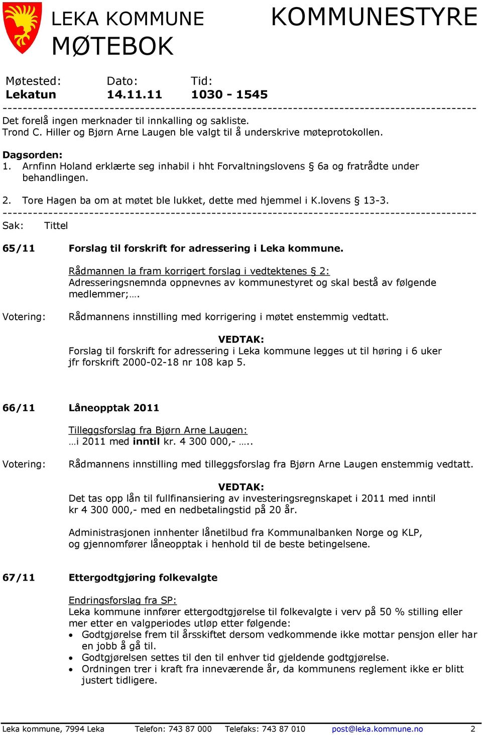 Hiller og Bjørn Arne Laugen ble valgt til å underskrive møteprotokollen. Dagsorden: 1. Arnfinn Holand erklærte seg inhabil i hht Forvaltningslovens 6a og fratrådte under behandlingen. 2.